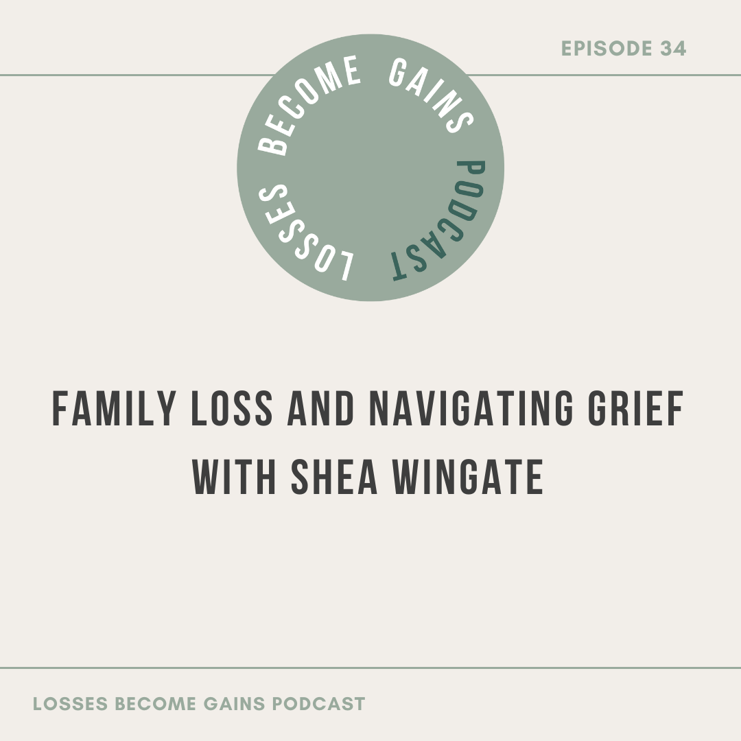 Family Loss and Navigating Grief with Shea Wingate by Losses Become Gains