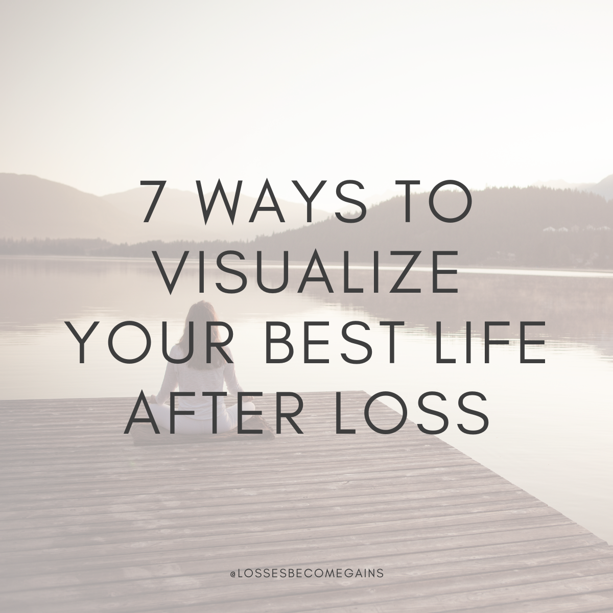 7 Ways to Visualize Your Best Life After Loss by Losses Become Gains