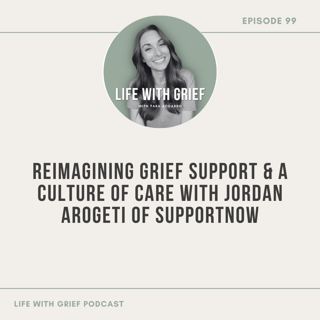 Reimagining Grief Support & a Culture of Care with Jordan Arogeti of SupportNow on Life With Grief Podcast