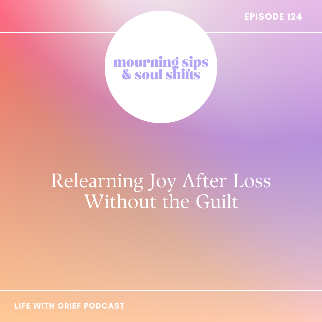 Relearning Joy After Loss Without the Guilt on Life With Grief Podcast