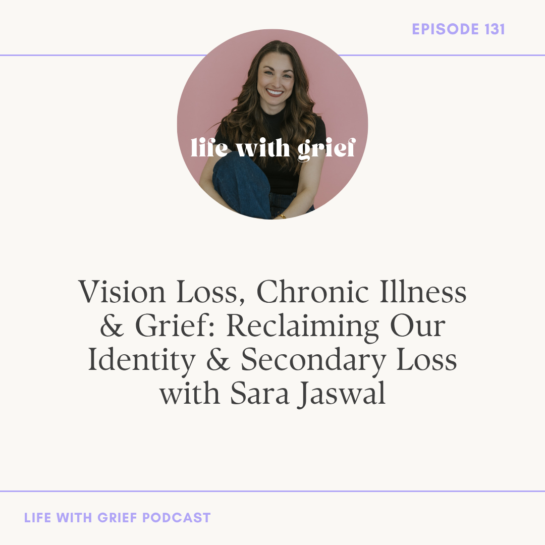 Vision Loss, Chronic Illness & Grief: Reclaiming Our Identity & Secondary Loss with Sara Jaswal on Life With Grief Podcast
