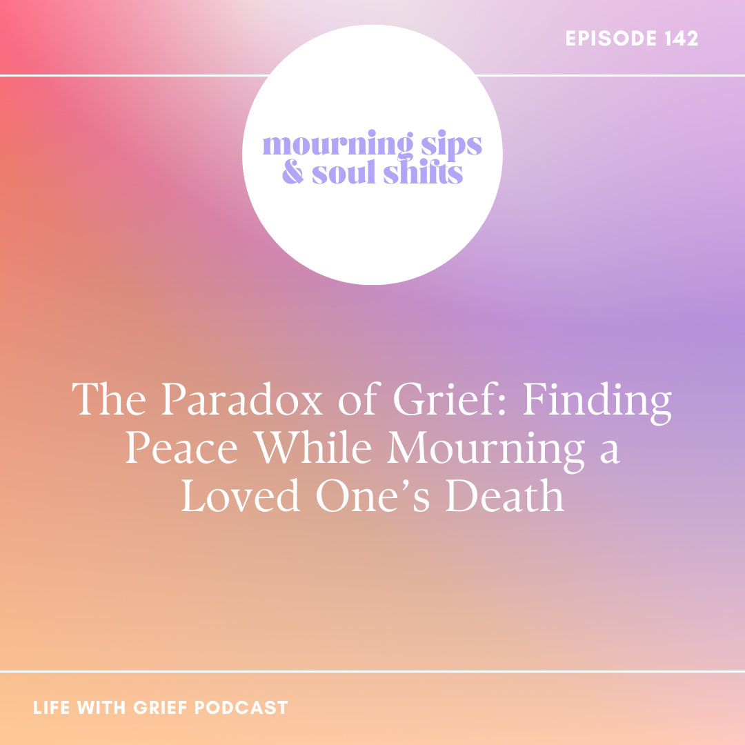 The Paradox of Grief: Finding Peace While Mourning a Loved One’s Death on Life With Grief Podcast