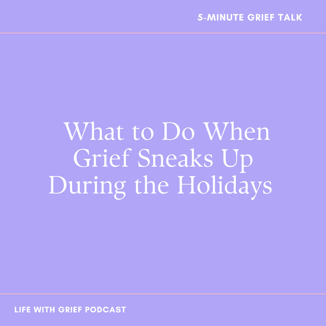 What to Do When Grief Sneaks Up During the Holidays on Life With Grief Podcast