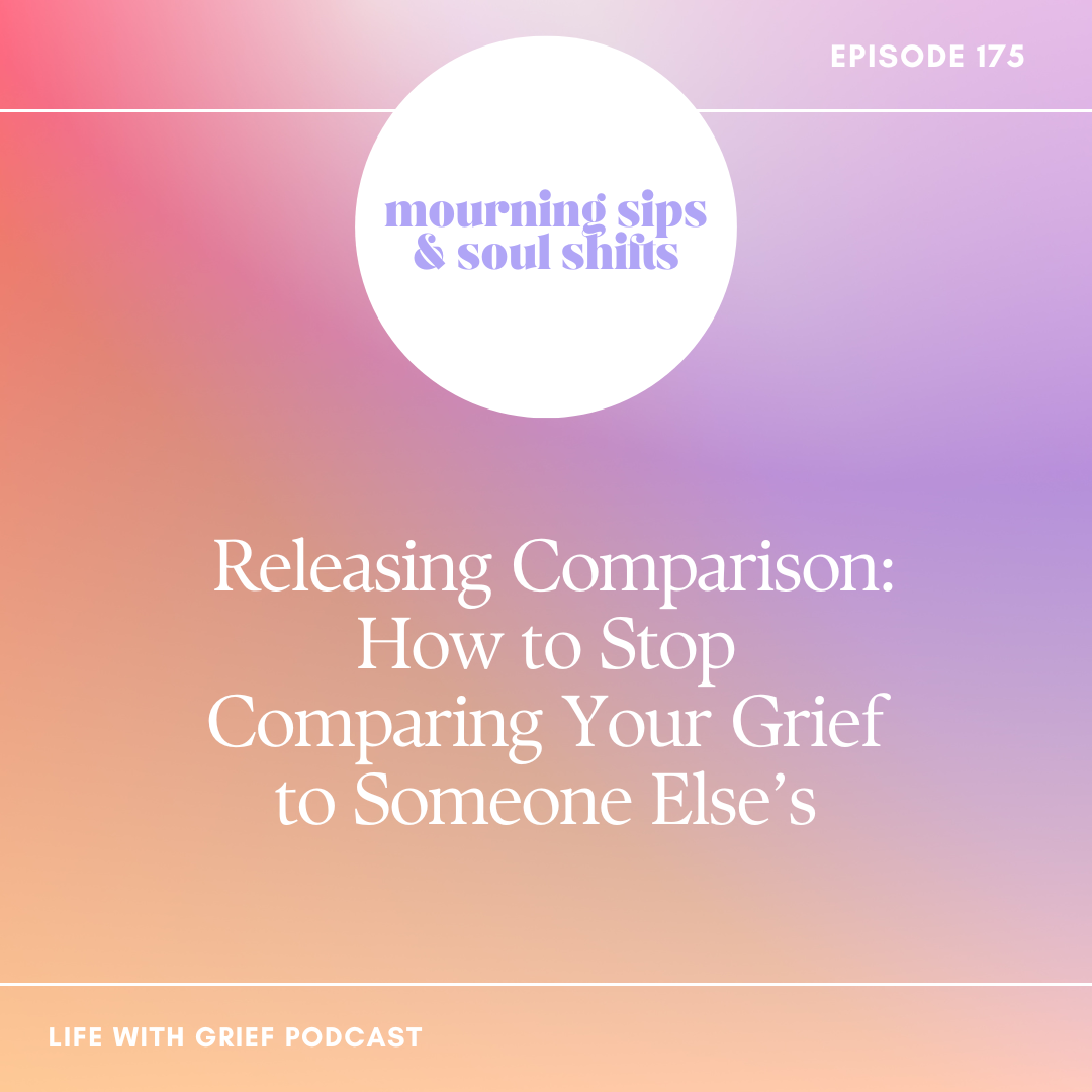 Releasing Comparison: How to Stop Comparing Your Grief to Someone Else’s on Life With Grief Podcast