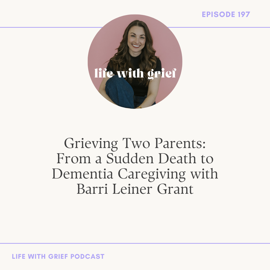 Grieving Two Parents: From a Sudden Death to Dementia Caregiving with Barri Leiner Grant on Life With Grief Podcast