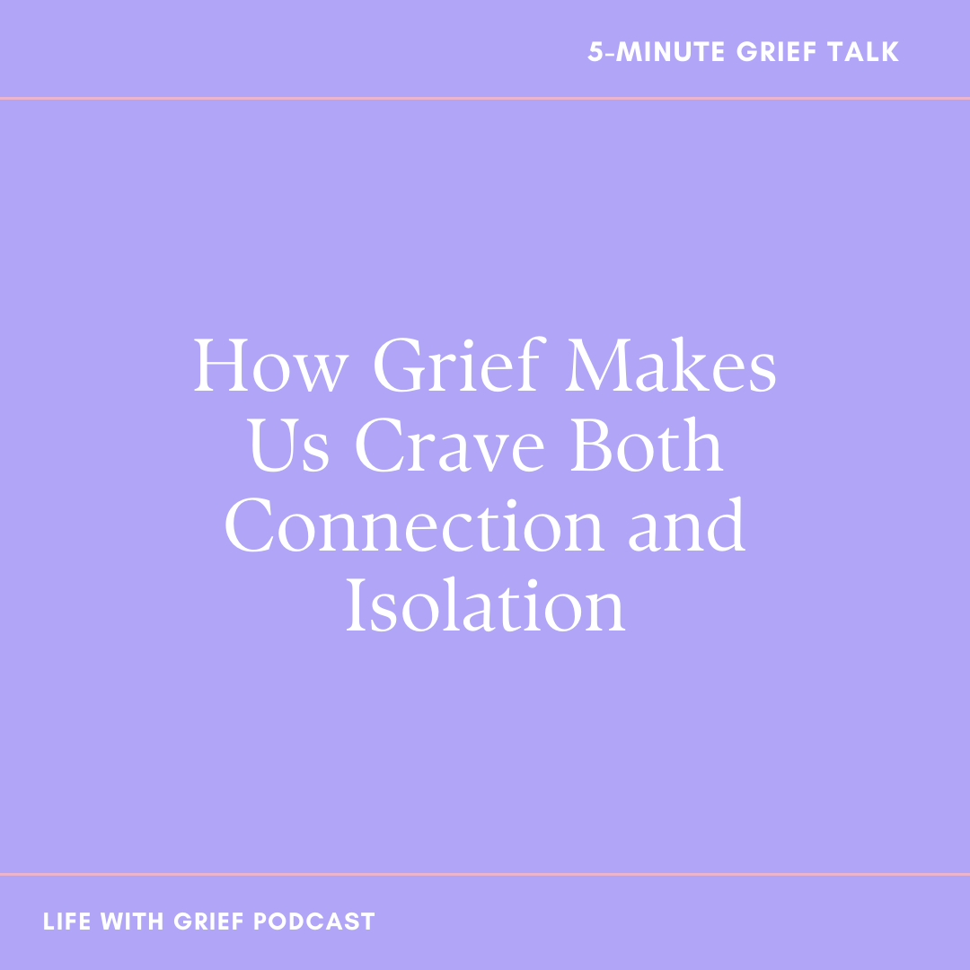 How Grief Makes Us Crave Both Connection and Isolation on Life with Grief Podcast