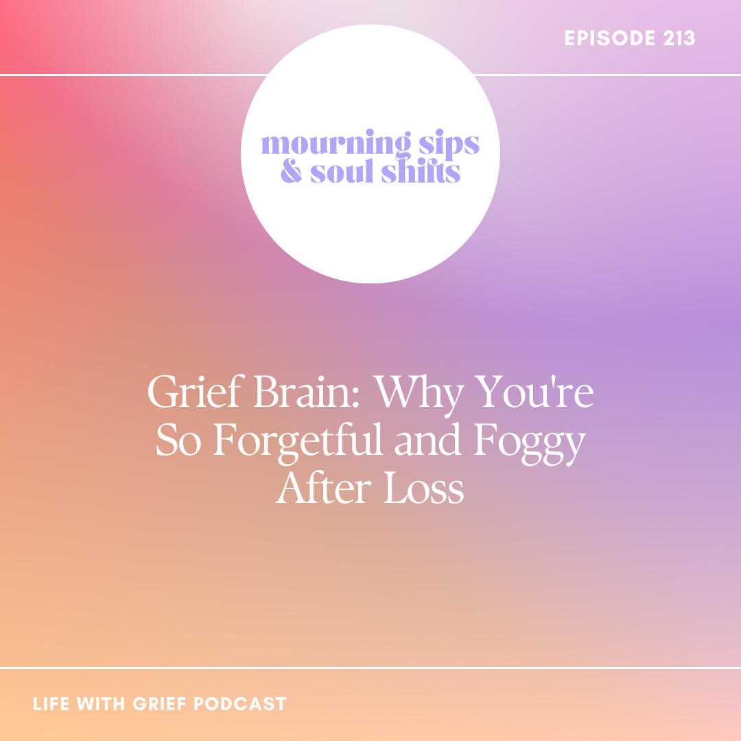 Grief Brain: Why You're So Forgetful and Foggy After Loss on Life With Grief Podcast