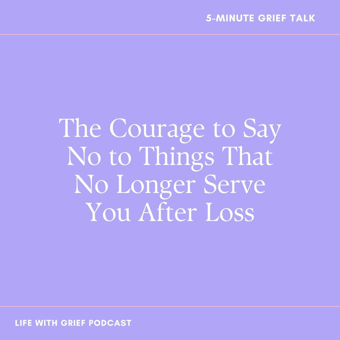 The Courage to Say No to Things That No Longer Serve You After Loss on Life With Grief Podcast
