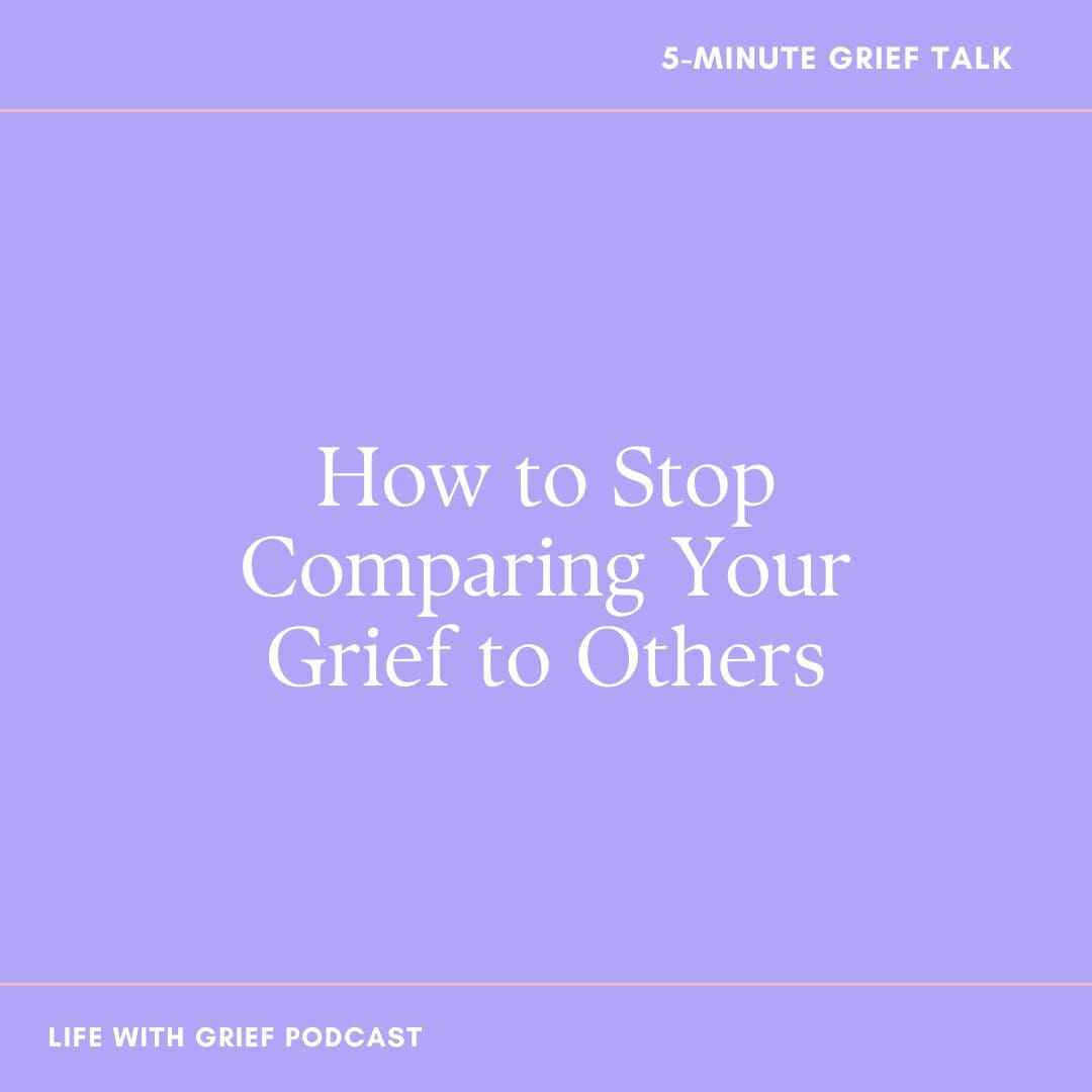 How to Stop Comparing Your Grief to Others on Life With Grief Podcast