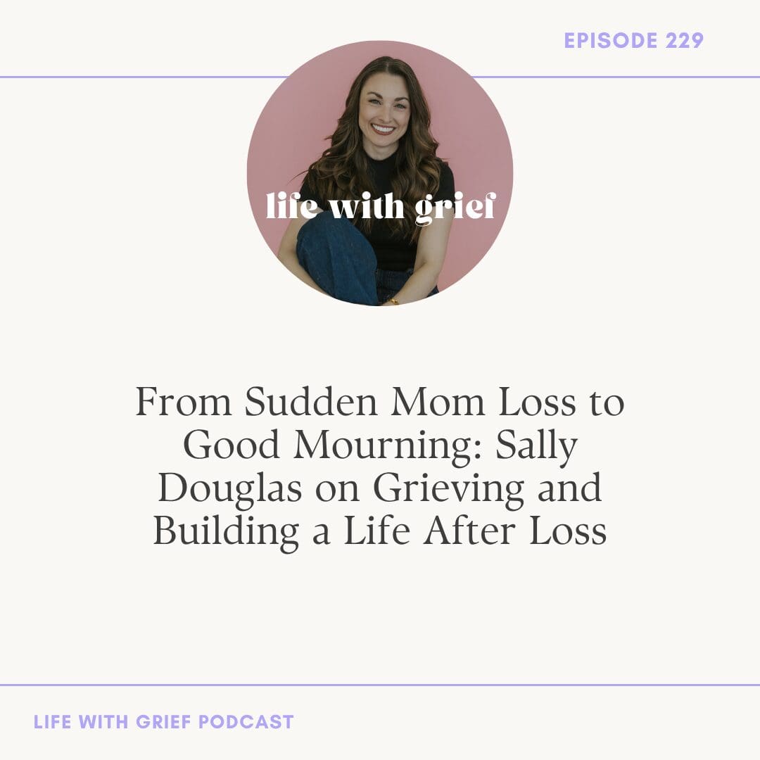 From Sudden Mom Loss to Good Mourning: Sally Douglas on Grieving and Building a Life After Loss on Life With Grief Podcast